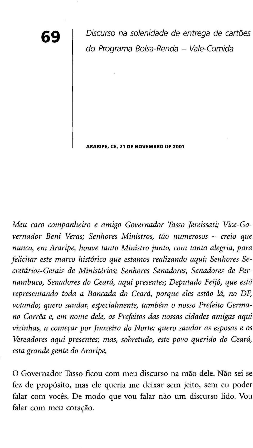 Secretários-Gerais de Ministérios; Senhores Senadores, Senadores de Pernambuco, Senadores do Ceará, aqui presentes; Deputado Feijó, que está representando toda a Bancada do Ceará, porque eles estão