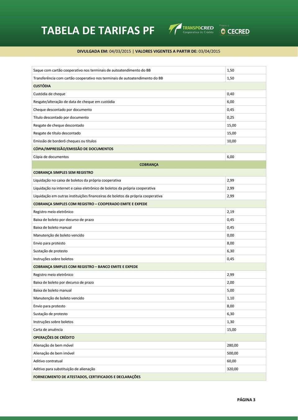 Emissão de borderô cheques ou títulos 10,00 CÓPIA/IMPRESSÃO/EMISSÃO DE DOCUMENTOS Cópia de documentos 6,00 COBRANÇA COBRANÇA SIMPLES SEM REGISTRO Liquidação no caixa de boletos da própria cooperativa