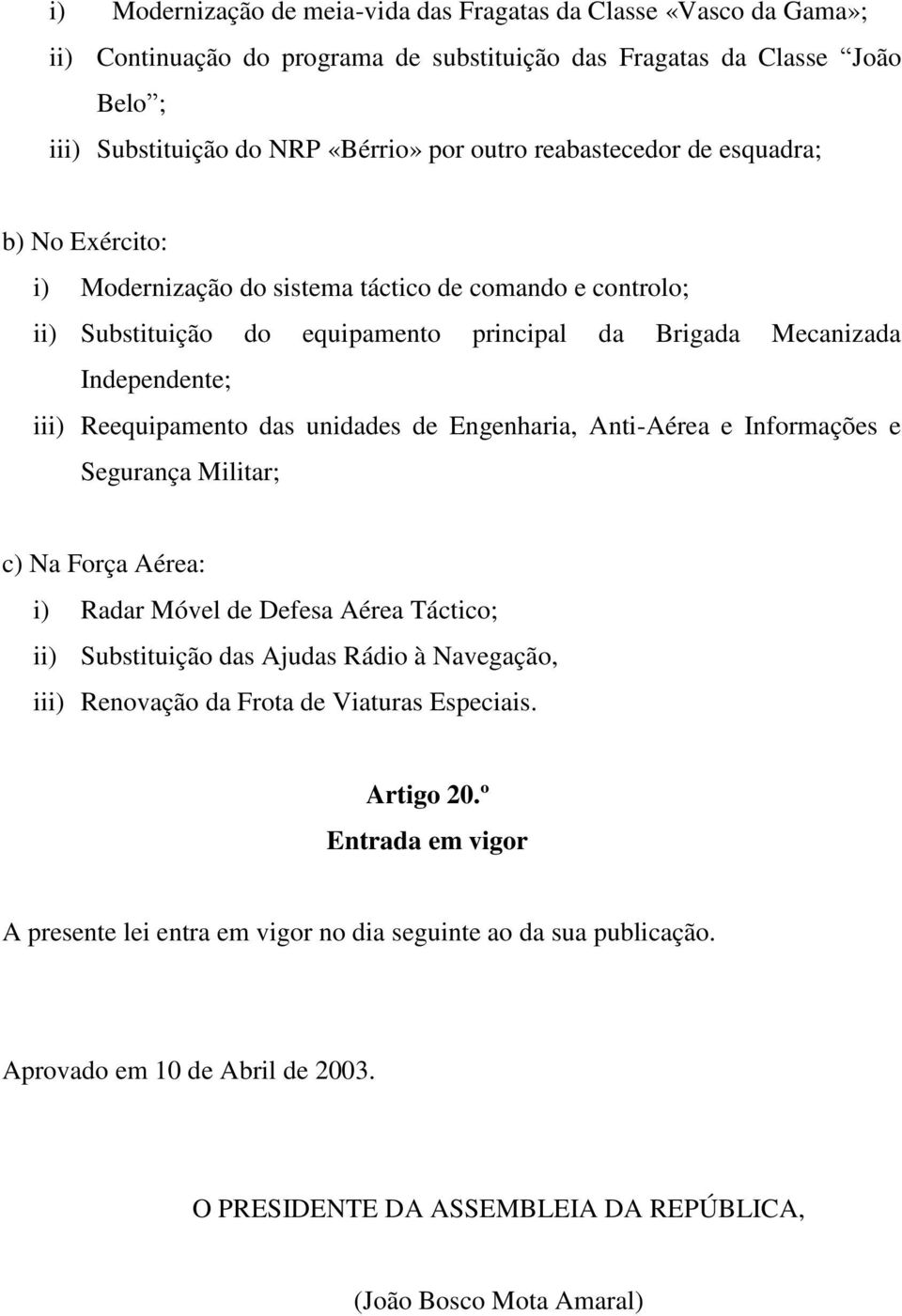 das unidades de Engenharia, Anti-Aérea e Informações e Segurança Militar; c) Na Força Aérea: i) Radar Móvel de Defesa Aérea Táctico; ii) Substituição das Ajudas Rádio à Navegação, iii) Renovação da