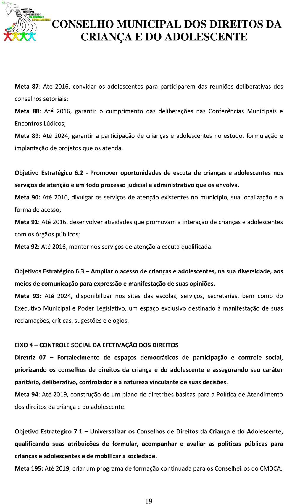 2 - Promover oportunidades de escuta de crianças e adolescentes nos serviços de atenção e em todo processo judicial e administrativo que os envolva.