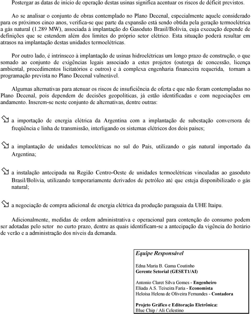 termoelétrica a gás natural (1.289 MW), associada à implantação do Gasoduto Brasil/Bolívia, cuja execução depende de definições que se estendem além dos limites do próprio setor elétrico.