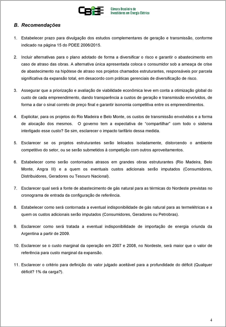 A alternativa única apresentada coloca o consumidor sob a ameaça de crise de abastecimento na hipótese de atraso nos projetos chamados estruturantes, responsáveis por parcela significativa da