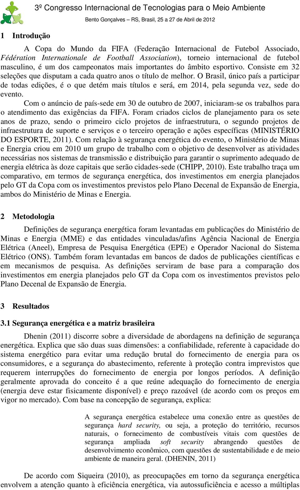 O Brasil, único país a participar de todas edições, é o que detém mais títulos e será, em 2014, pela segunda vez, sede do evento.