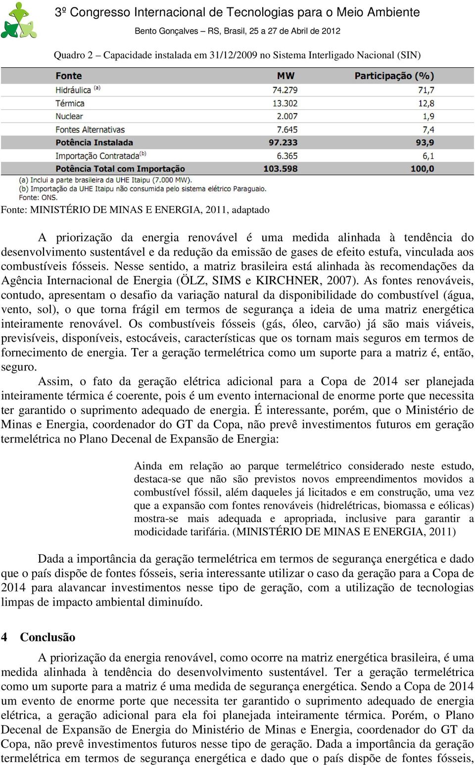 Nesse sentido, a matriz brasileira está alinhada às recomendações da Agência Internacional de Energia (ÖLZ, SIMS e KIRCHNER, 2007).