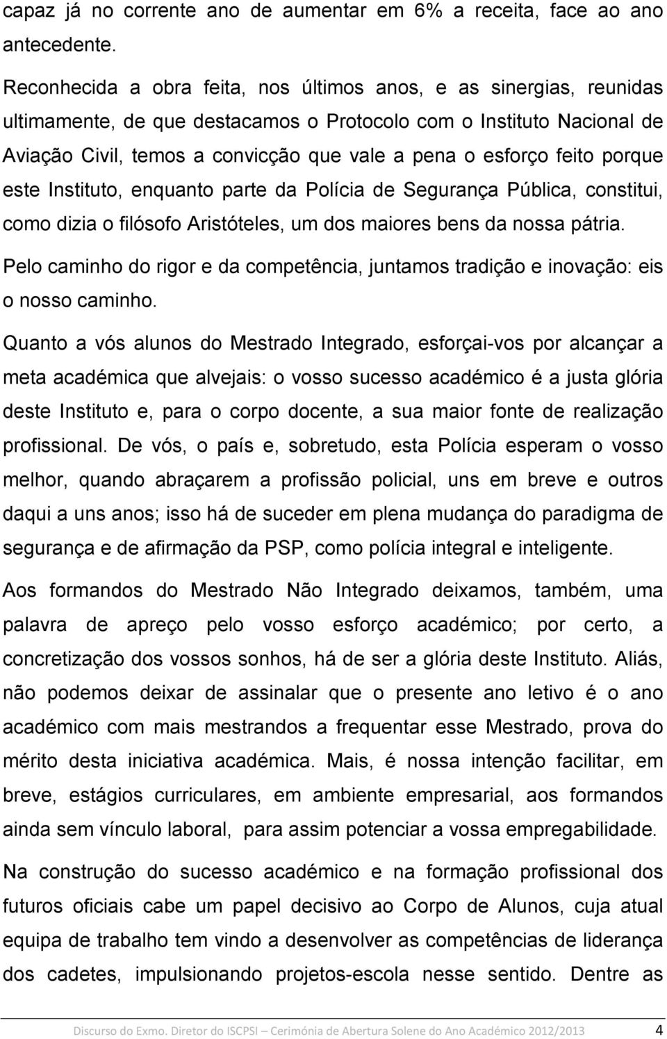 feito porque este Instituto, enquanto parte da Polícia de Segurança Pública, constitui, como dizia o filósofo Aristóteles, um dos maiores bens da nossa pátria.