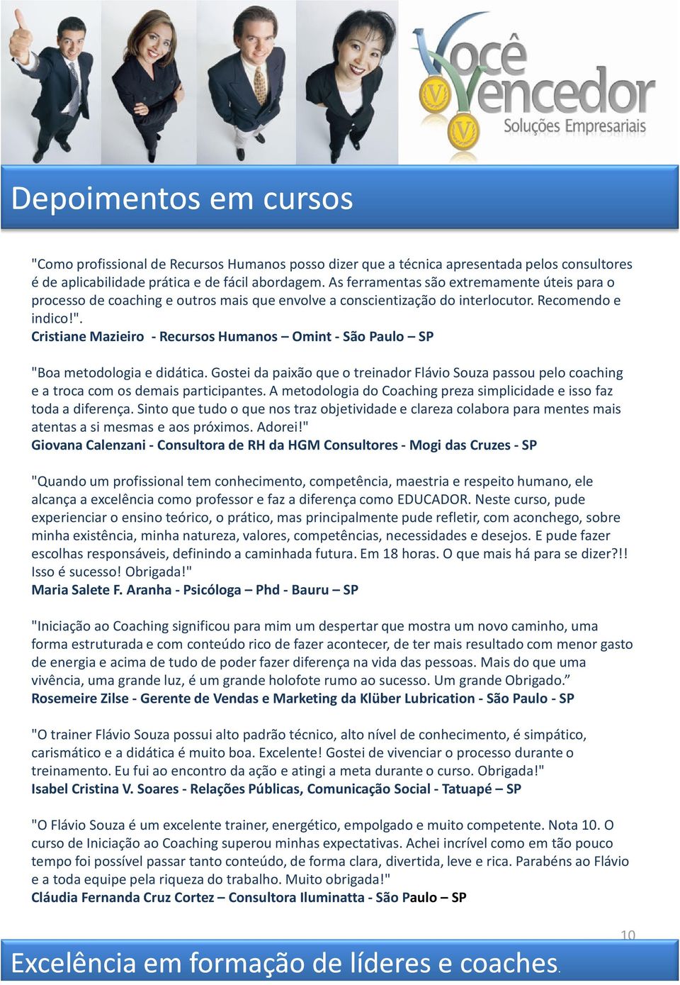 Cristiane Mazieiro -Recursos Humanos Omint-São Paulo SP "Boa metodologia e didática. Gostei da paixão que o treinador Flávio Souza passou pelo coaching e a troca com os demais participantes.