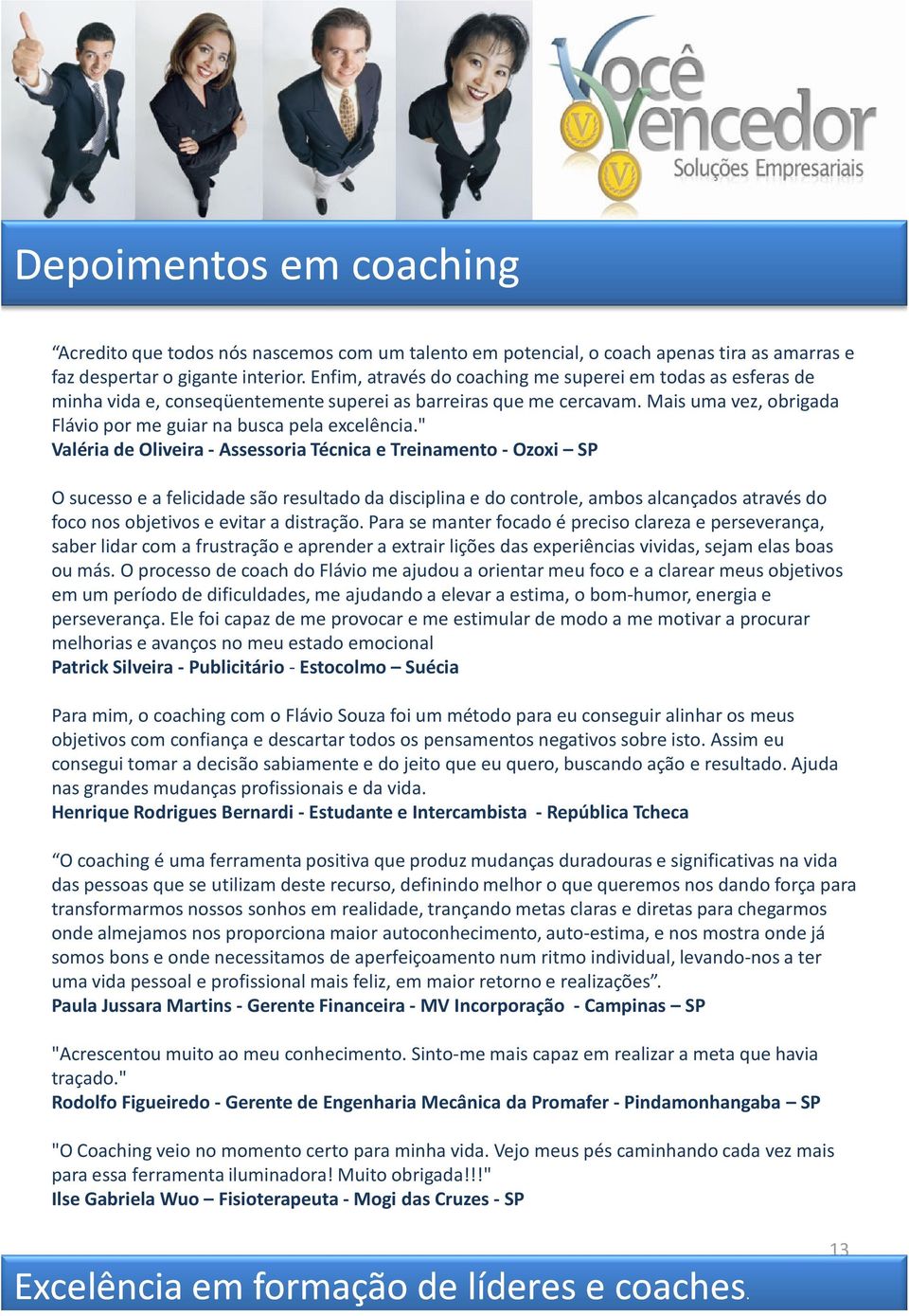 " Valéria de Oliveira - Assessoria Técnica e Treinamento - Ozoxi SP O sucesso e a felicidade são resultado da disciplina e do controle, ambos alcançados através do foco nos objetivos e evitar a