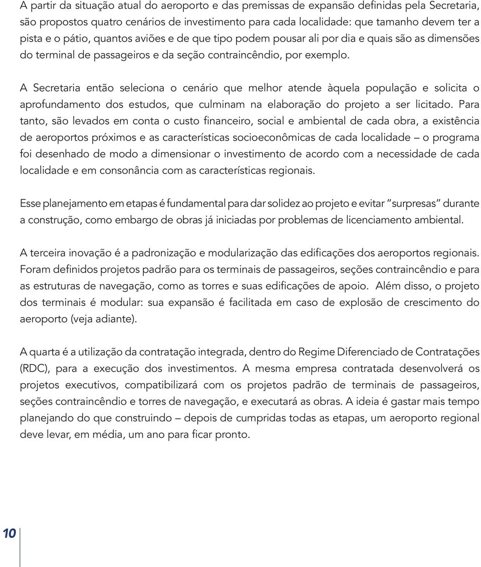 A Secretaria então seleciona o cenário que melhor atende àquela população e solicita o aprofundamento dos estudos, que culminam na elaboração do projeto a ser licitado.