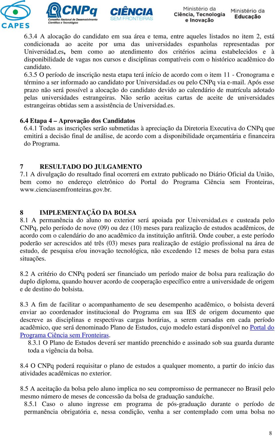 5 O período de inscrição nesta etapa terá início de acordo com o item 11 - Cronograma e término a ser informado ao candidato por Universidad.es ou pelo CNPq via e-mail.