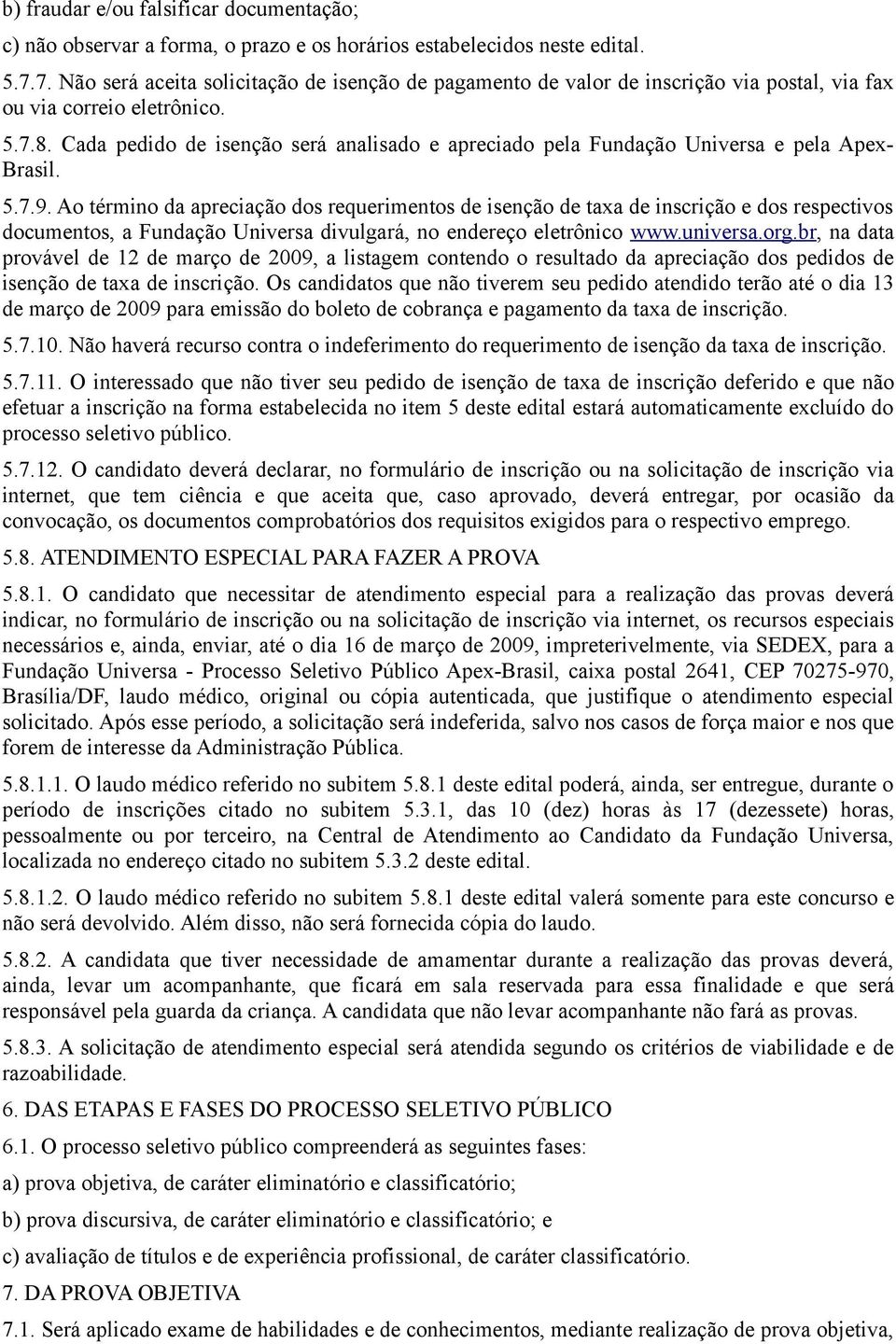Cada pedido de isenção será analisado e apreciado pela Fundação Universa e pela Apex- Brasil. 5.7.9.