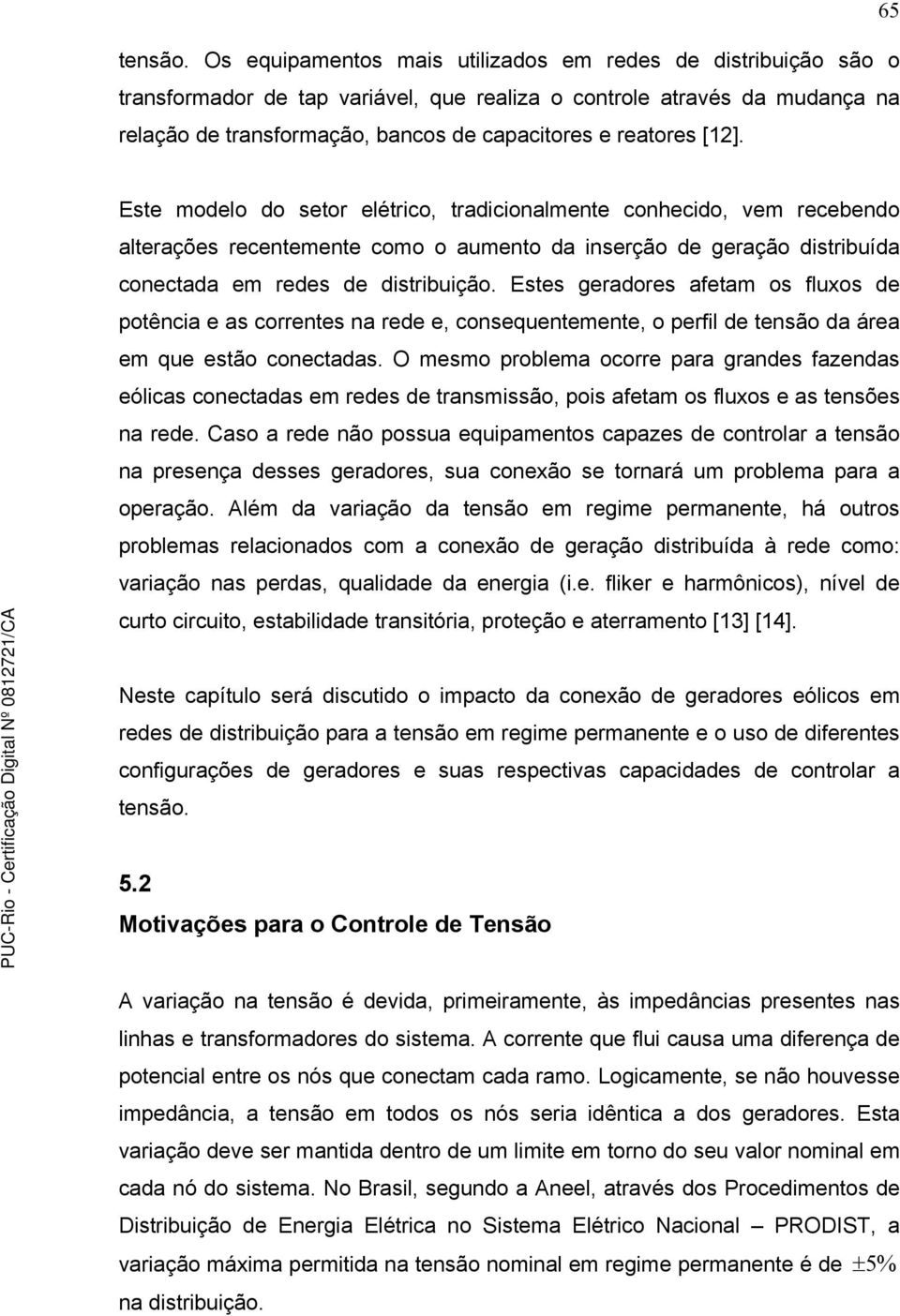 [12]. Este modelo do setor elétrico, tradicionalmente conhecido, vem recebendo alterações recentemente como o aumento da inserção de geração distribuída conectada em redes de distribuição.