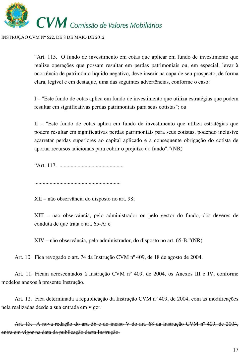 negativo, deve inserir na capa de seu prospecto, de forma clara, legível e em destaque, uma das seguintes advertências, conforme o caso: I "Este fundo de cotas aplica em fundo de investimento que