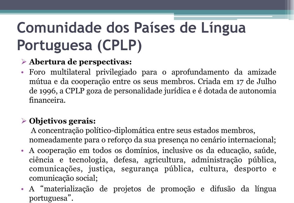 Ø Objetivos gerais: A concentração político-diplomática entre seus estados membros, nomeadamente para o reforço da sua presença no cenário internacional; A cooperação em todos os