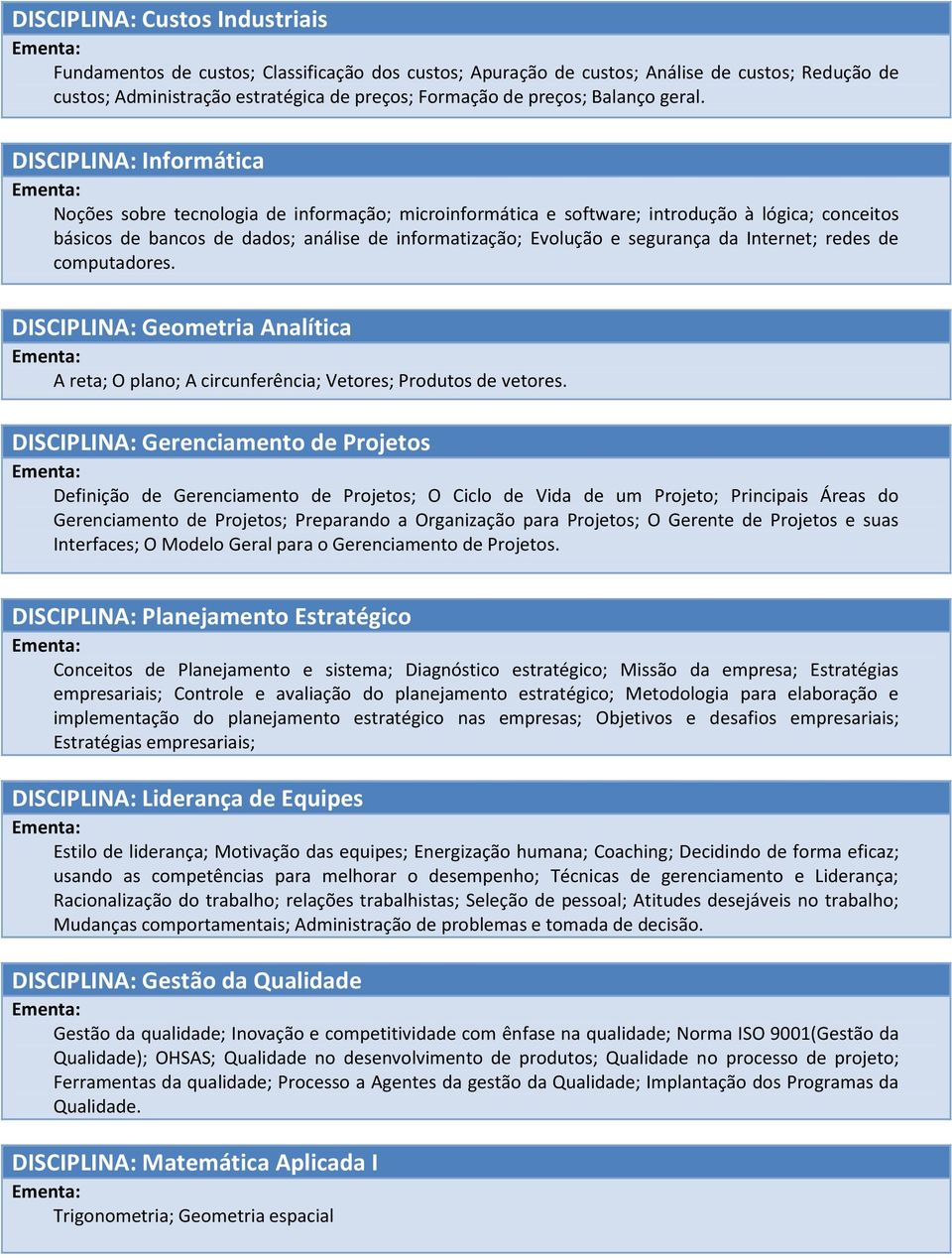 DISCIPLINA: Informática Noções sobre tecnologia de informação; microinformática e software; introdução à lógica; conceitos básicos de bancos de dados; análise de informatização; Evolução e segurança