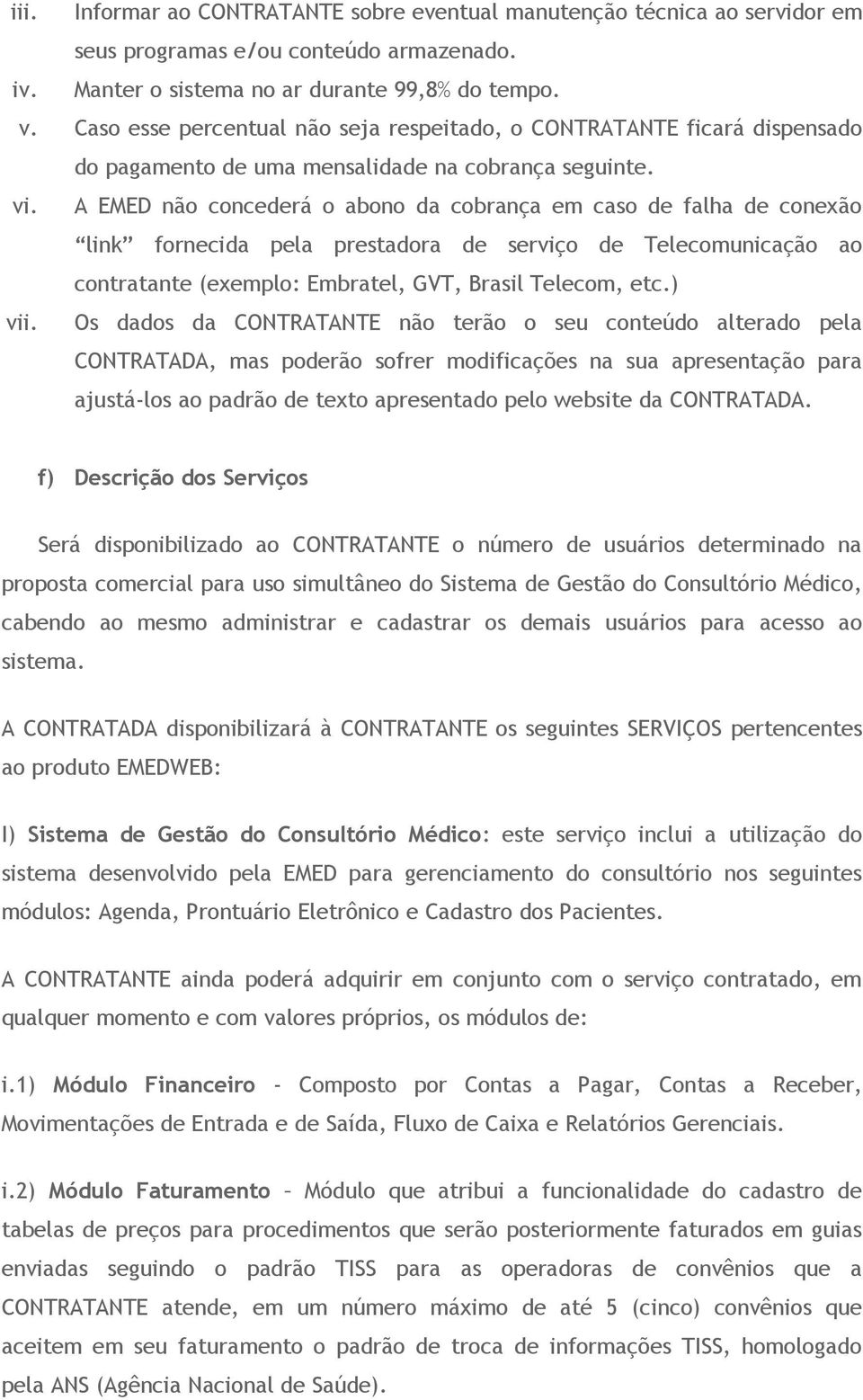 A EMED não concederá o abono da cobrança em caso de falha de conexão link fornecida pela prestadora de serviço de Telecomunicação ao contratante (exemplo: Embratel, GVT, Brasil Telecom, etc.) vii.