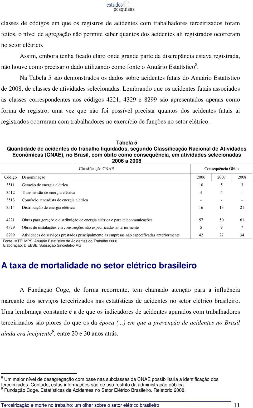 Na Tabela 5 são demonstrados os dados sobre acidentes fatais do Anuário Estatístico de 2008, de classes de atividades selecionadas.
