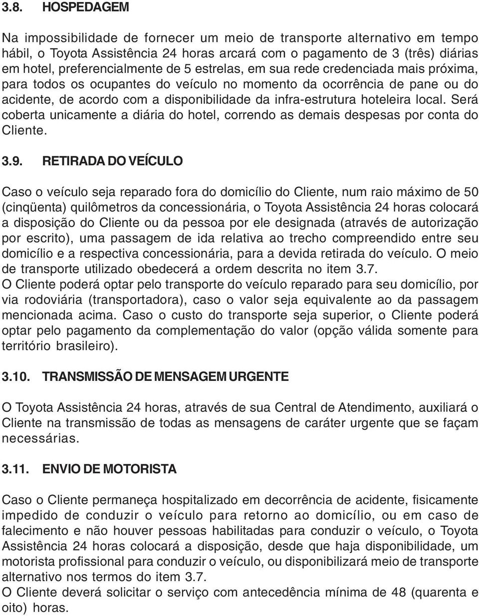 local. Será coberta unicamente a diária do hotel, correndo as demais despesas por conta do Cliente. 3.9.