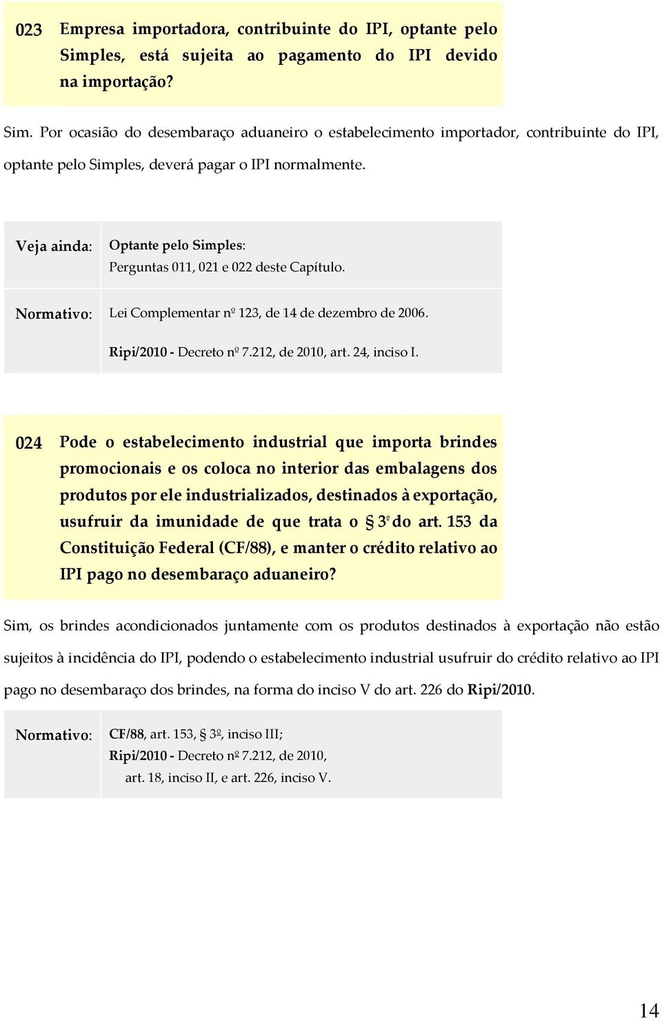 Por ocasião do desembaraço aduaneiro o estabelecimento importador, contribuinte do IPI, optante pelo Simples, deverá pagar o IPI normalmente.