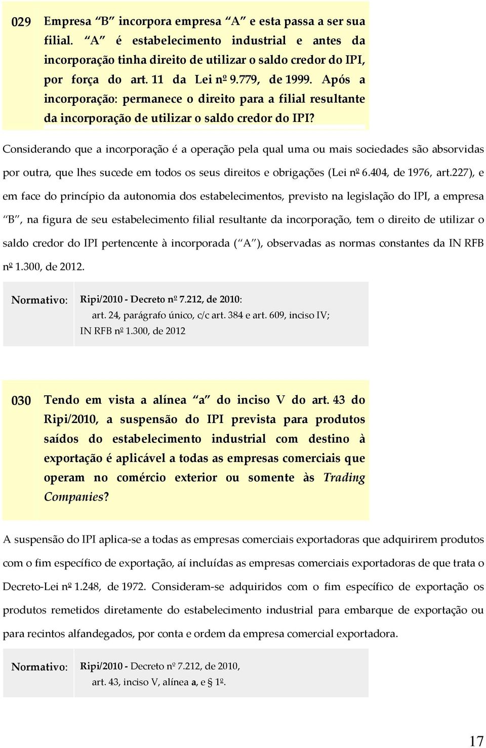 Considerando que a incorporação é a operação pela qual uma ou mais sociedades são absorvidas por outra, que lhes sucede em todos os seus direitos e obrigações (Lei nº 6.404, de 1976, art.