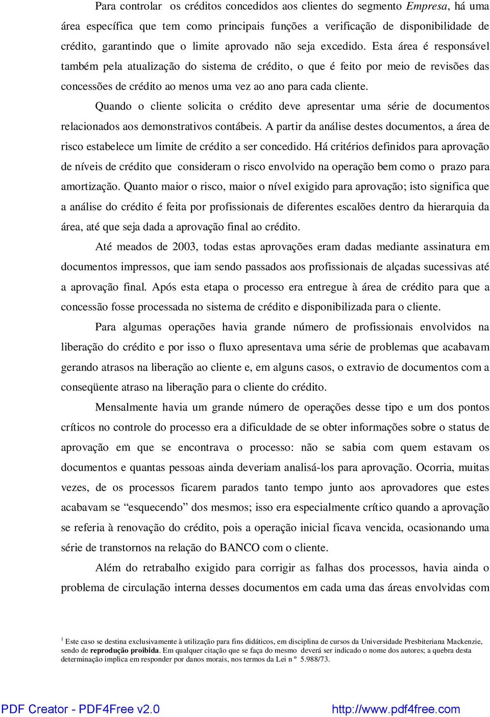 Esta área é responsável também pela atualização do sistema de crédito, o que é feito por meio de revisões das concessões de crédito ao menos uma vez ao ano para cada cliente.