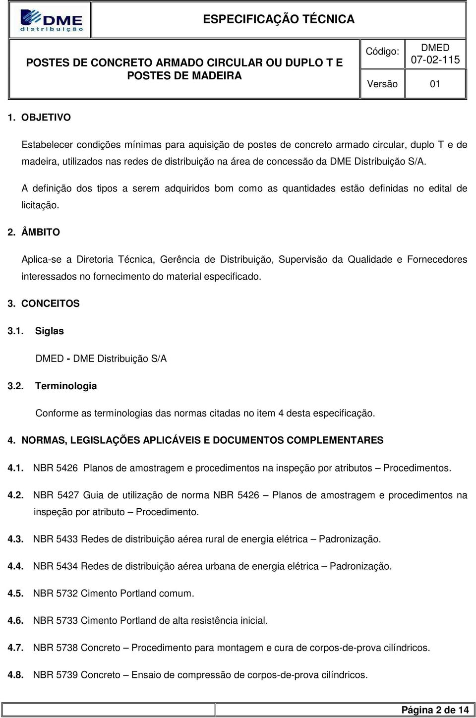 ÂMBITO Aplica-se a Diretoria Técnica, Gerência de Distribuição, Supervisão da Qualidade e Fornecedores interessados no fornecimento do material especificado. 3. CONCEITOS 3.1.