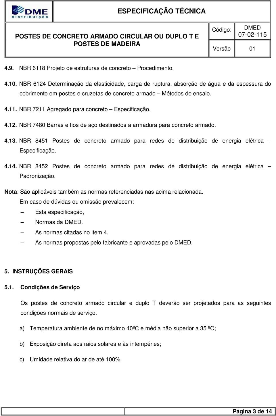 NBR 7211 Agregado para concreto Especificação. 4.12. NBR 7480 Barras e fios de aço destinados a armadura para concreto armado. 4.13.