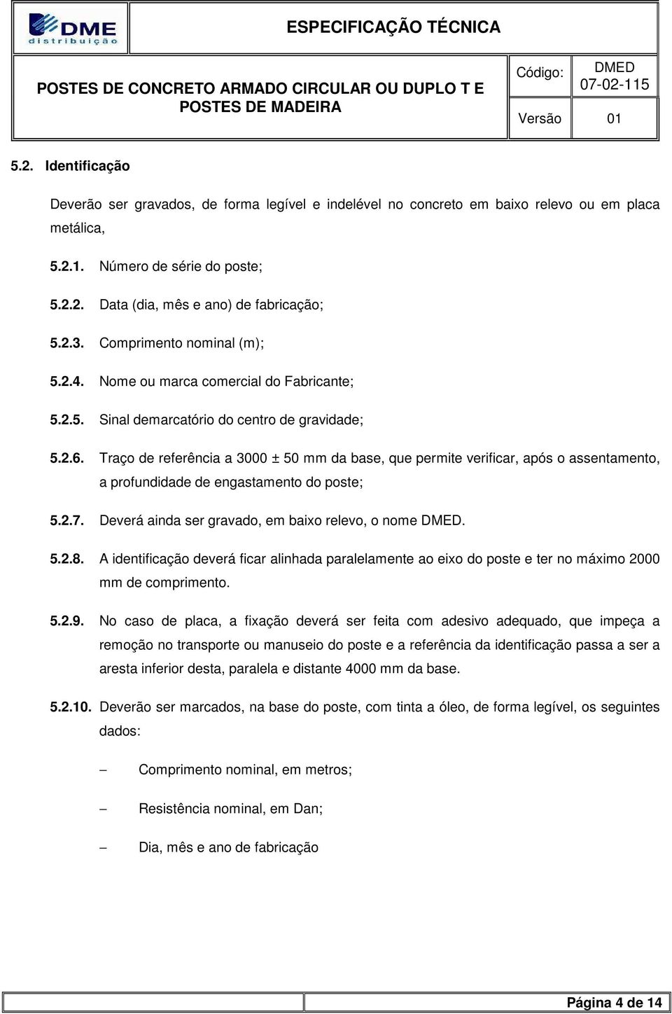 Traço de referência a 3000 ± 50 mm da base, que permite verificar, após o assentamento, a profundidade de engastamento do poste; 5.2.7. Deverá ainda ser gravado, em baixo relevo, o nome. 5.2.8.