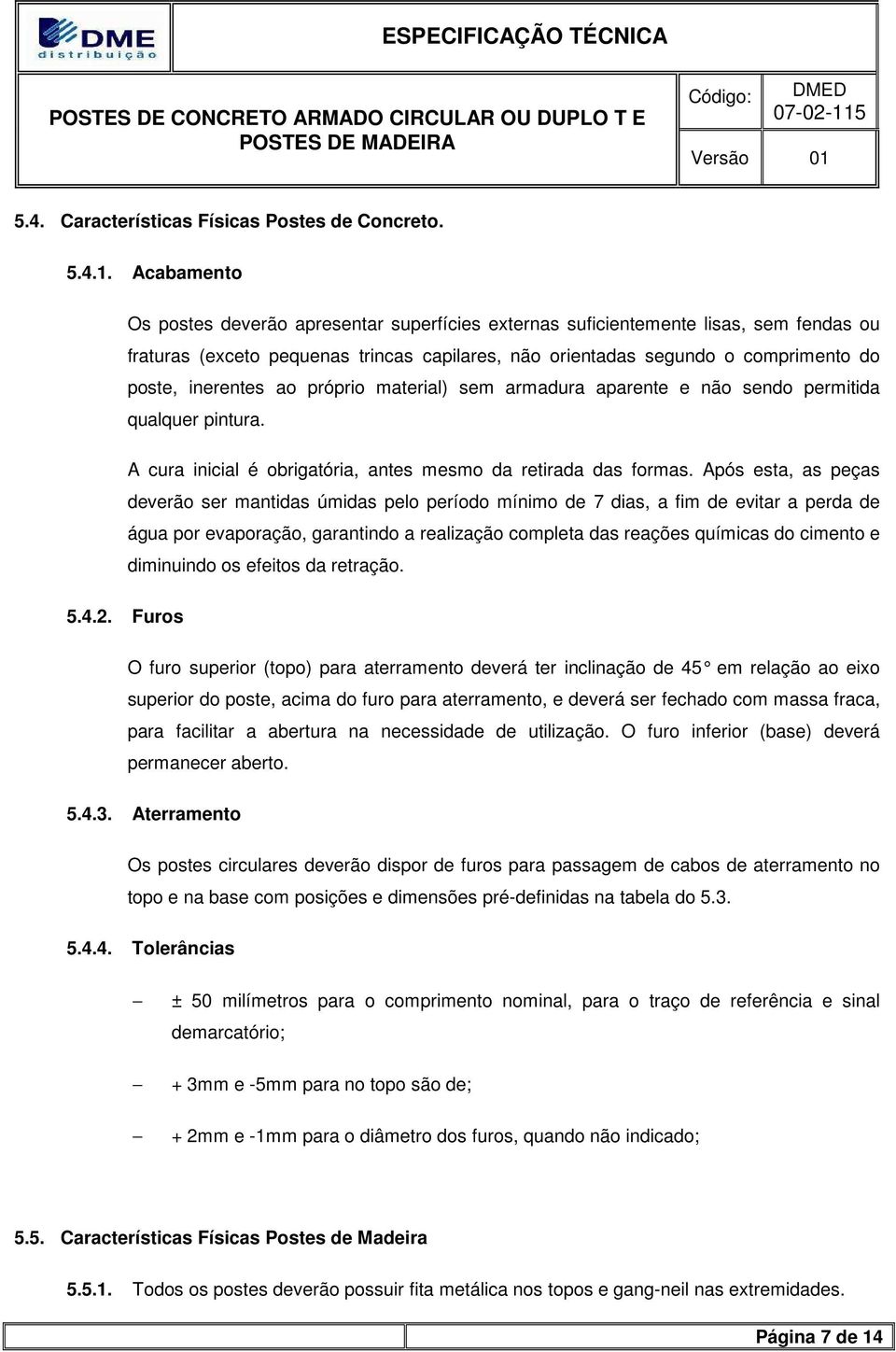 ao próprio material) sem armadura aparente e não sendo permitida qualquer pintura. A cura inicial é obrigatória, antes mesmo da retirada das formas.