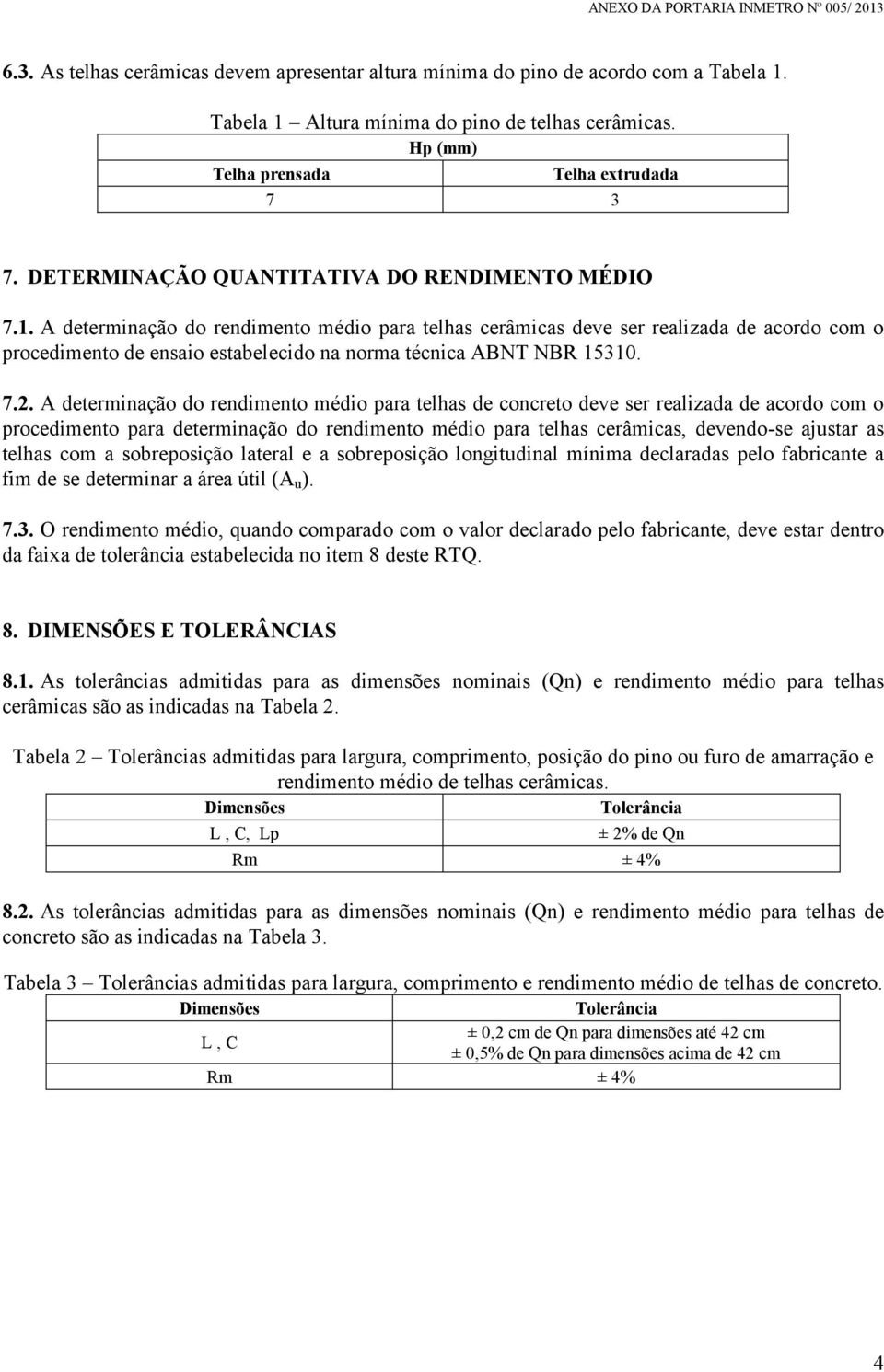 A determinação do rendimento médio para telhas cerâmicas deve ser realizada de acordo com o procedimento de ensaio estabelecido na norma técnica ABNT NBR 15310. 7.2.