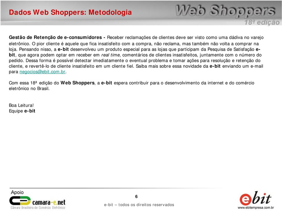 Pensando nisso, a e-bit desenvolveu um produto especial para as lojas que participam da Pesquisa de Satisfação e- bit, que agora podem optar em receber em real time, comentários de clientes