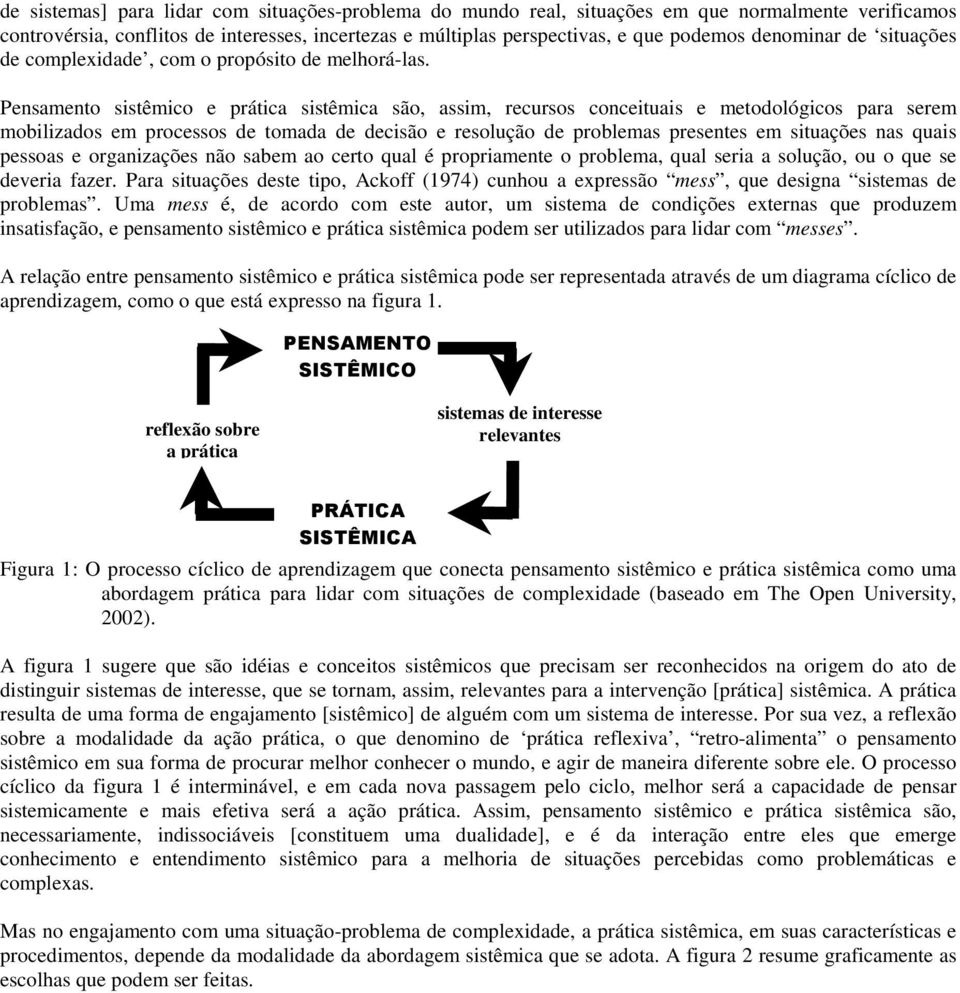 Pensamento sistêmico e prática sistêmica são, assim, recursos conceituais e metodológicos para serem mobilizados em processos de tomada de decisão e resolução de problemas presentes em situações nas