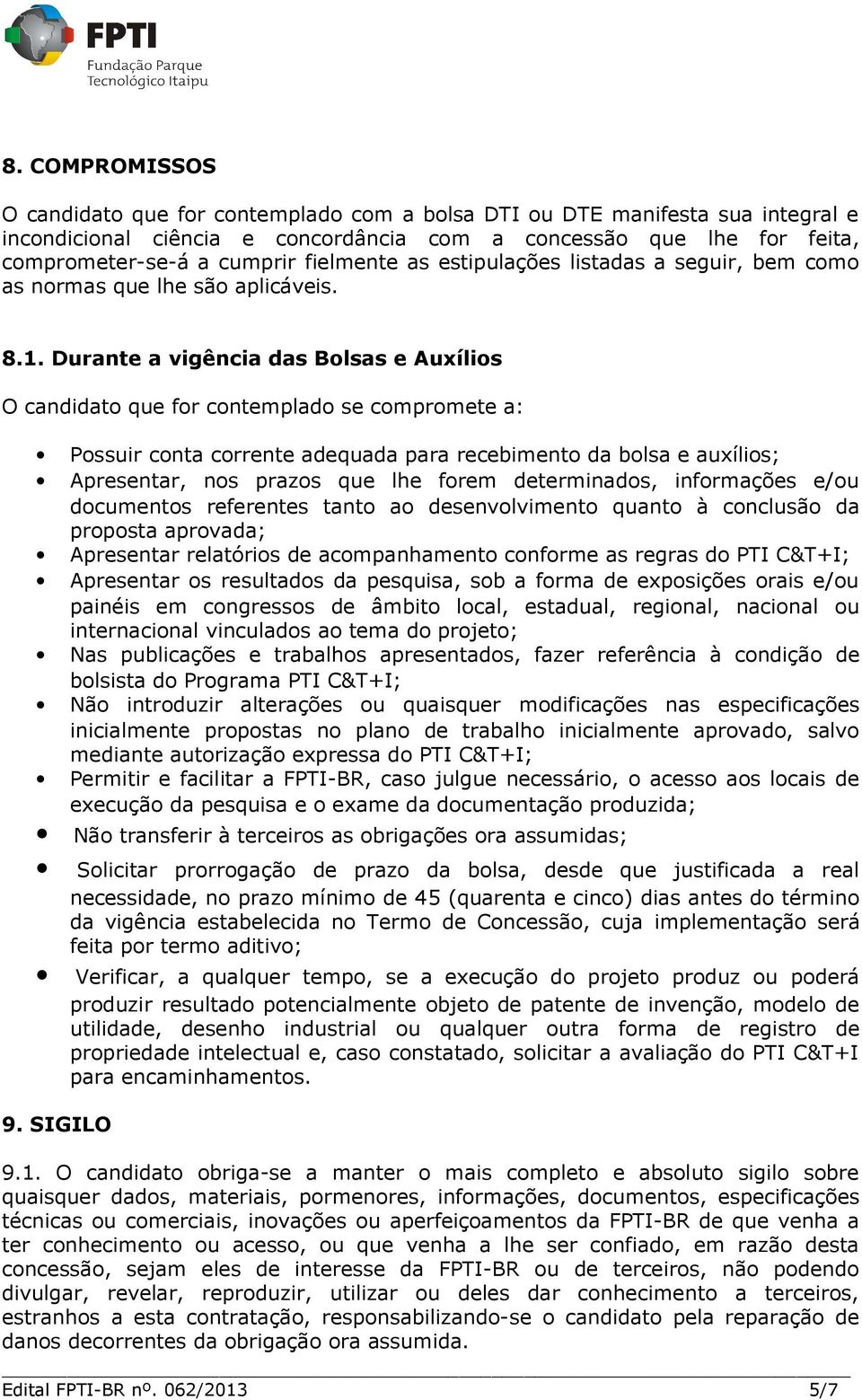 Durante a vigência das Bolsas e Auxílios O candidato que for contemplado se compromete a: Possuir conta corrente adequada para recebimento da bolsa e auxílios; Apresentar, nos prazos que lhe forem