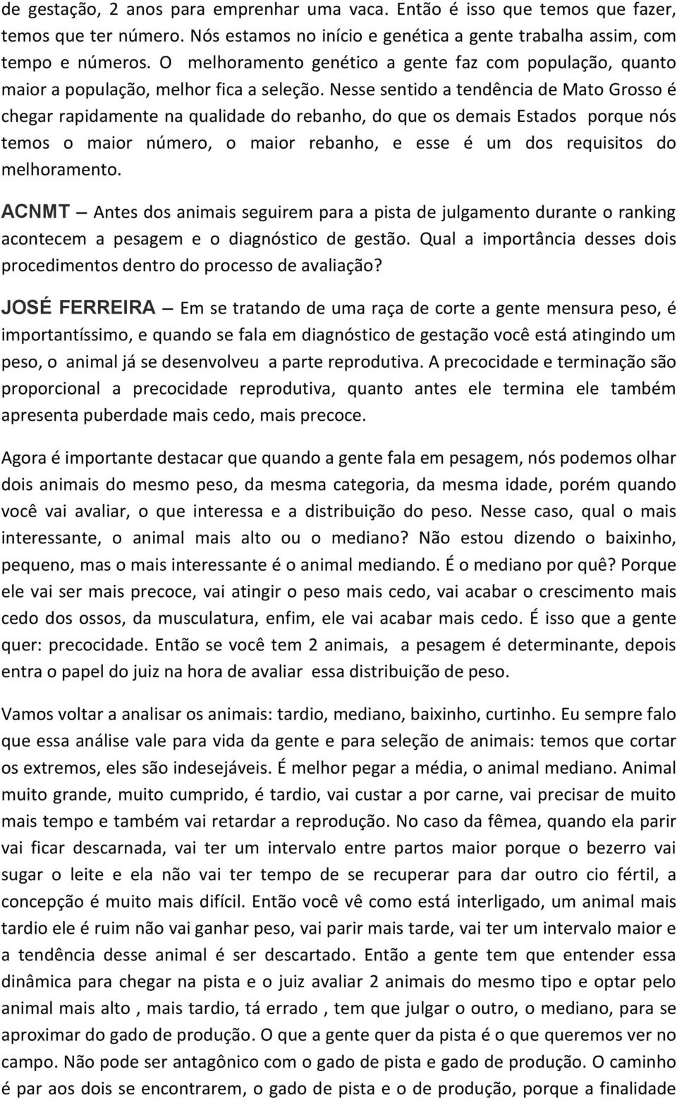 Nesse sentido a tendência de Mato Grosso é chegar rapidamente na qualidade do rebanho, do que os demais Estados porque nós temos o maior número, o maior rebanho, e esse é um dos requisitos do