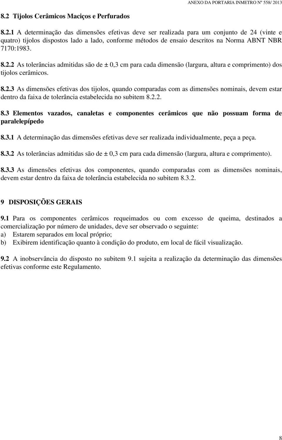 2.2. 8.3 Elementos vazados, canaletas e componentes cerâmicos que não possuam forma de paralelepípedo 8.3.1 A determinação das dimensões efetivas deve ser realizada individualmente, peça a peça. 8.3.2 As tolerâncias admitidas são de ± 0,3 cm para cada dimensão (largura, altura e comprimento).