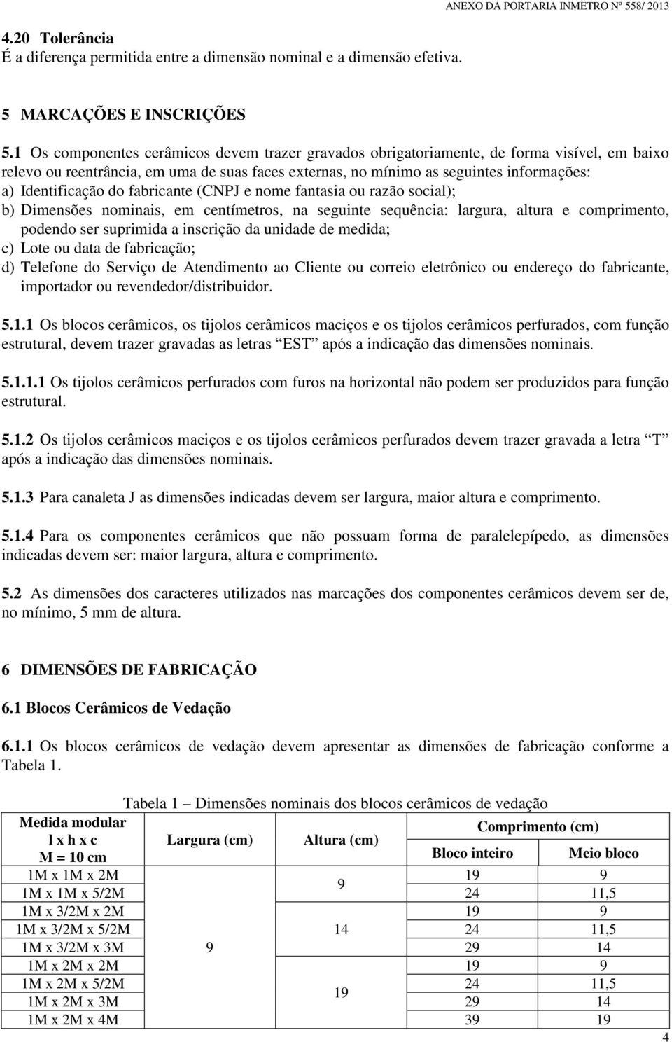 Identificação do fabricante (CNPJ e nome fantasia ou razão social); b) Dimensões nominais, em centímetros, na seguinte sequência: largura, altura e comprimento, podendo ser suprimida a inscrição da