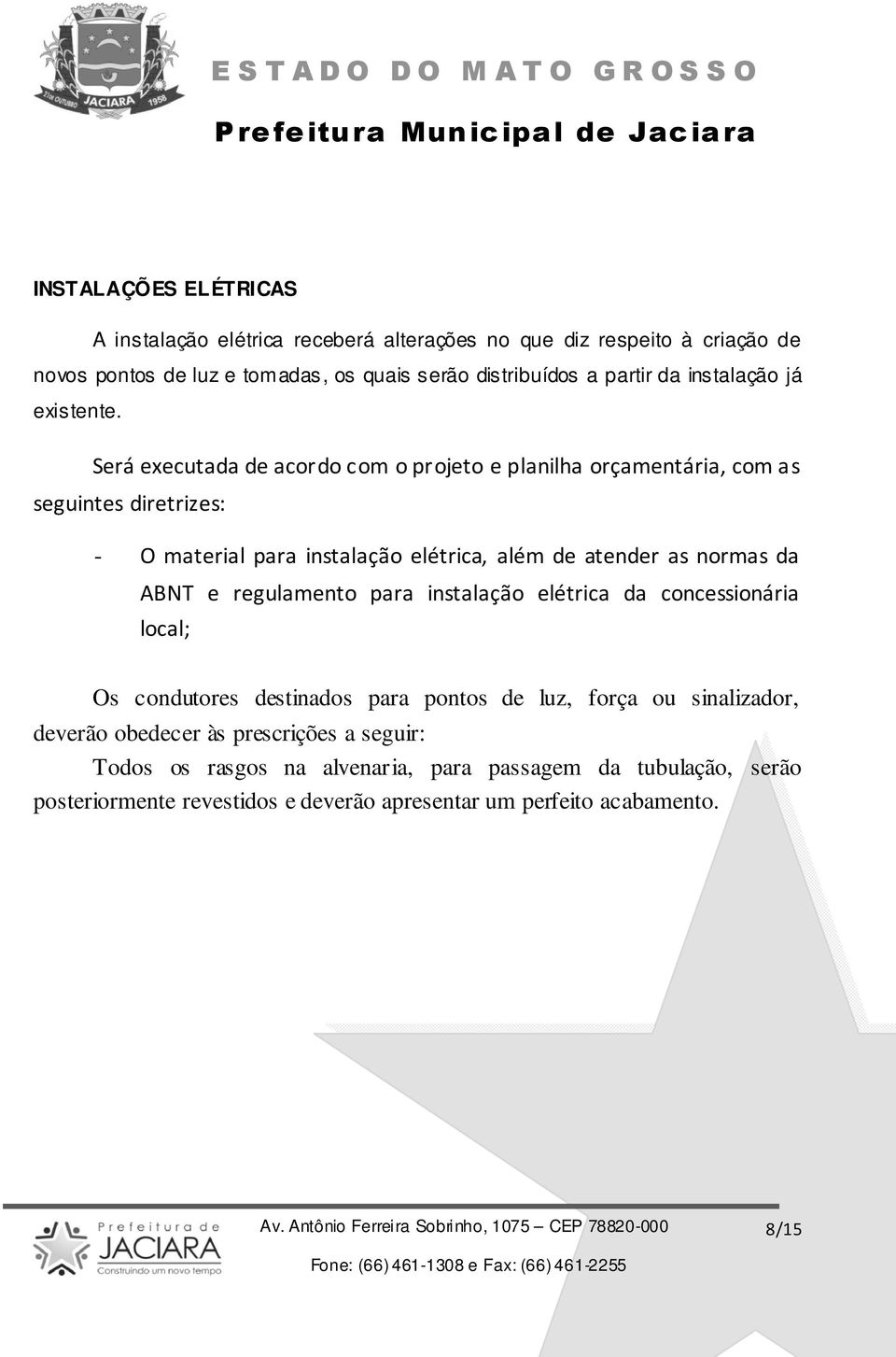 Será executada de acordo com o projeto e planilha orçamentária, com as seguintes diretrizes: - O material para instalação elétrica, além de atender as normas da ABNT e