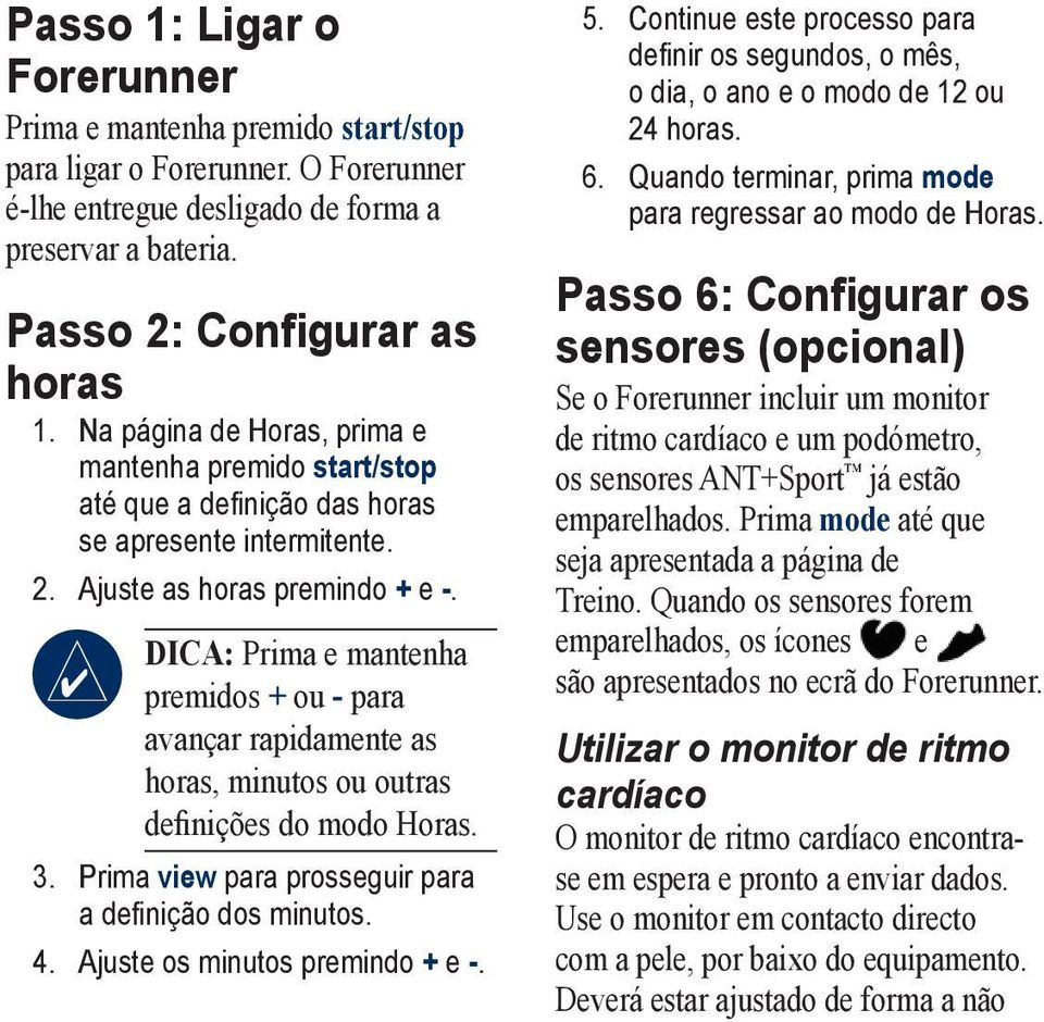 DICA: Prima e mantenha premidos + ou - para avançar rapidamente as horas, minutos ou outras definições do modo Horas. 3. Prima view para prosseguir para a definição dos minutos. 4.