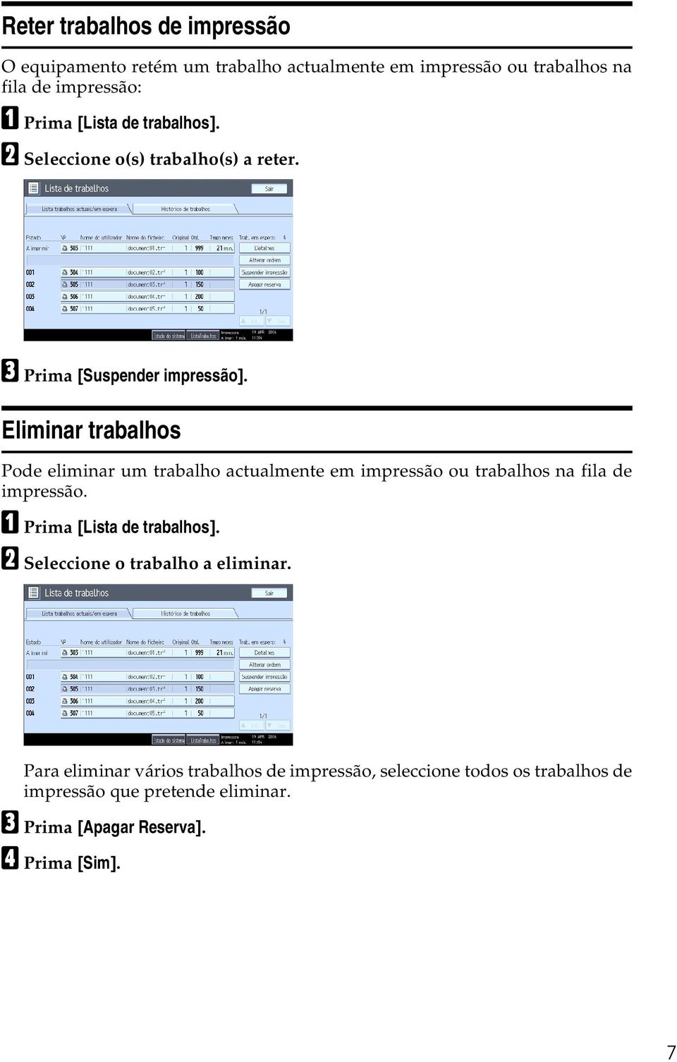 Eliminar trabalhos Pode eliminar um trabalho actualmente em impressão ou trabalhos na fila de impressão. A Prima [Lista de trabalhos].