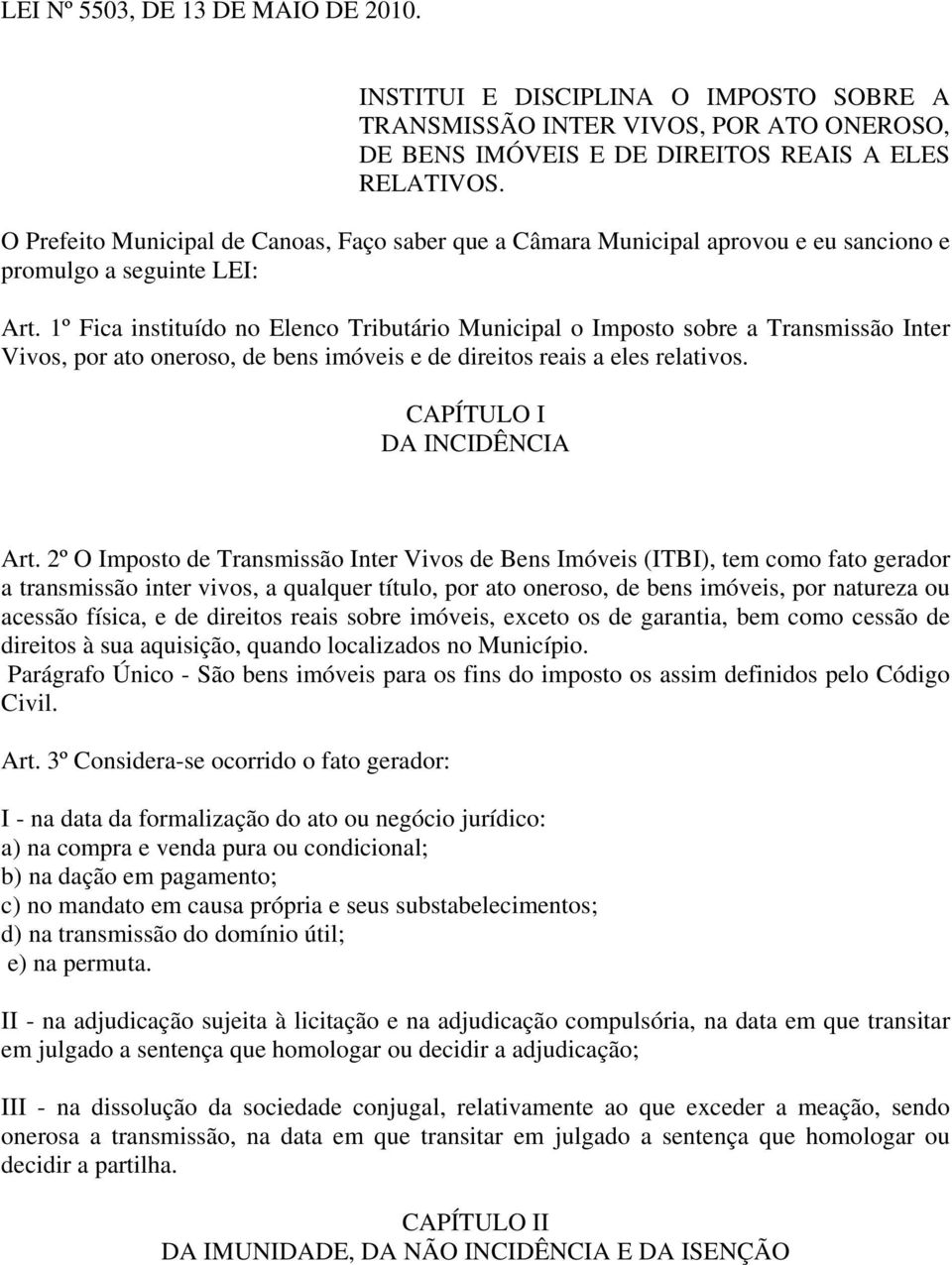 1º Fica instituído no Elenco Tributário Municipal o Imposto sobre a Transmissão Inter Vivos, por ato oneroso, de bens imóveis e de direitos reais a eles relativos. CAPÍTULO I DA INCIDÊNCIA Art.