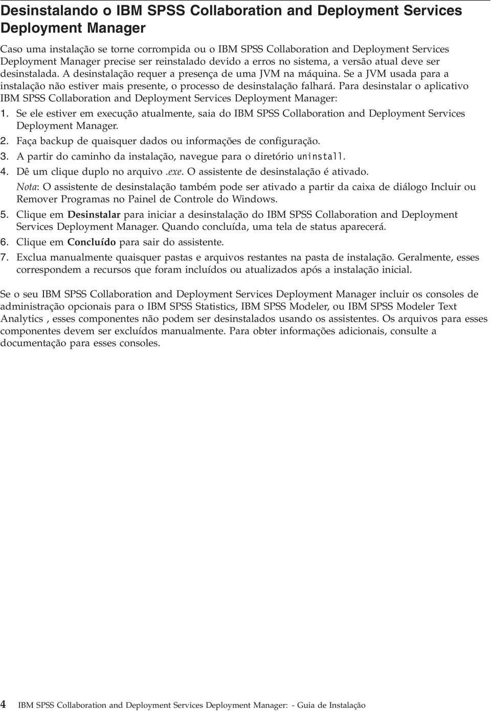 Se a JVM usada para a instalação não estiver mais presente, o processo de desinstalação falhará. Para desinstalar o aplicativo IBM SPSS Collaboration and Deployment Services Deployment Manager: 1.