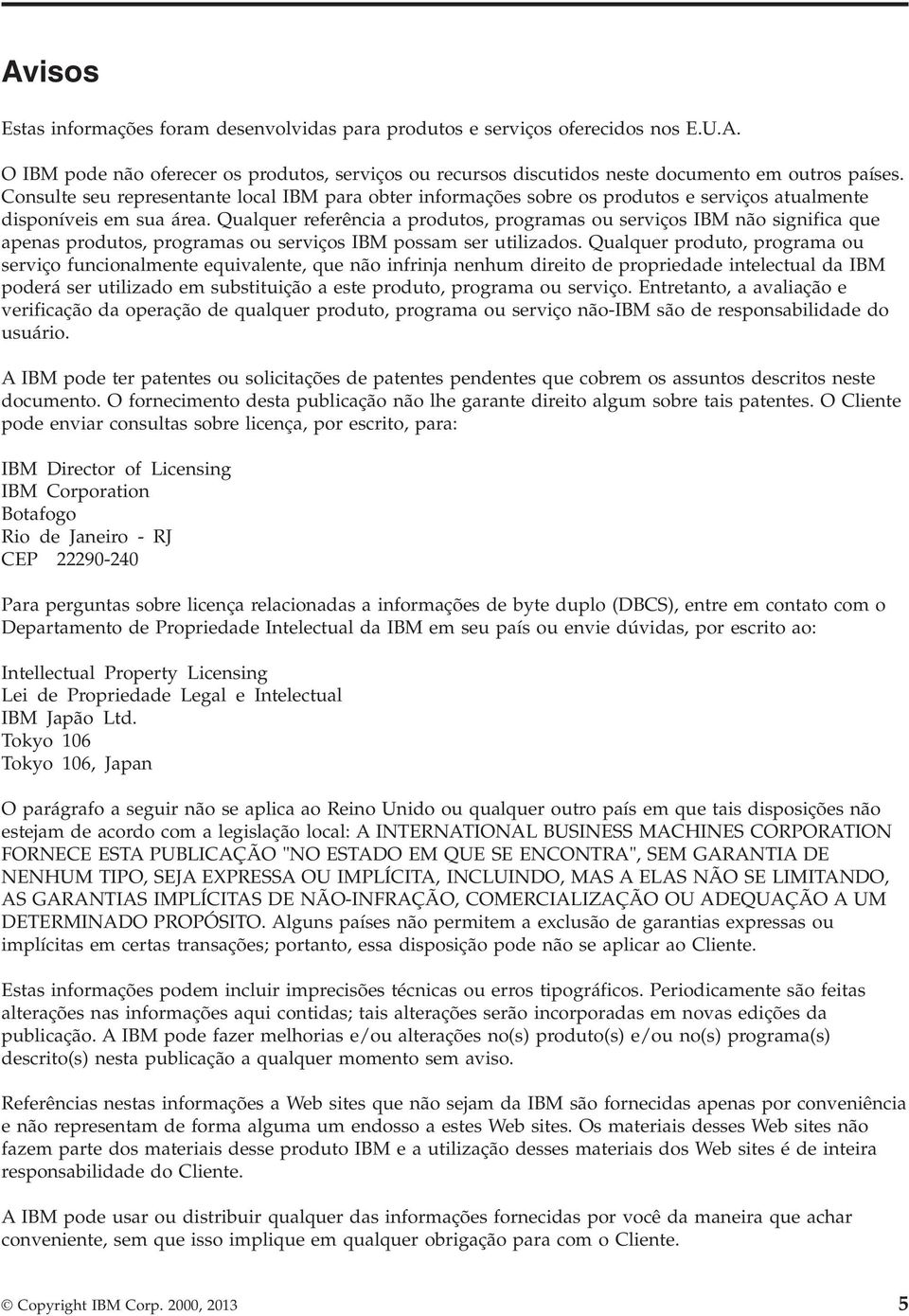 Qualquer referência a produtos, programas ou serviços IBM não significa que apenas produtos, programas ou serviços IBM possam ser utilizados.