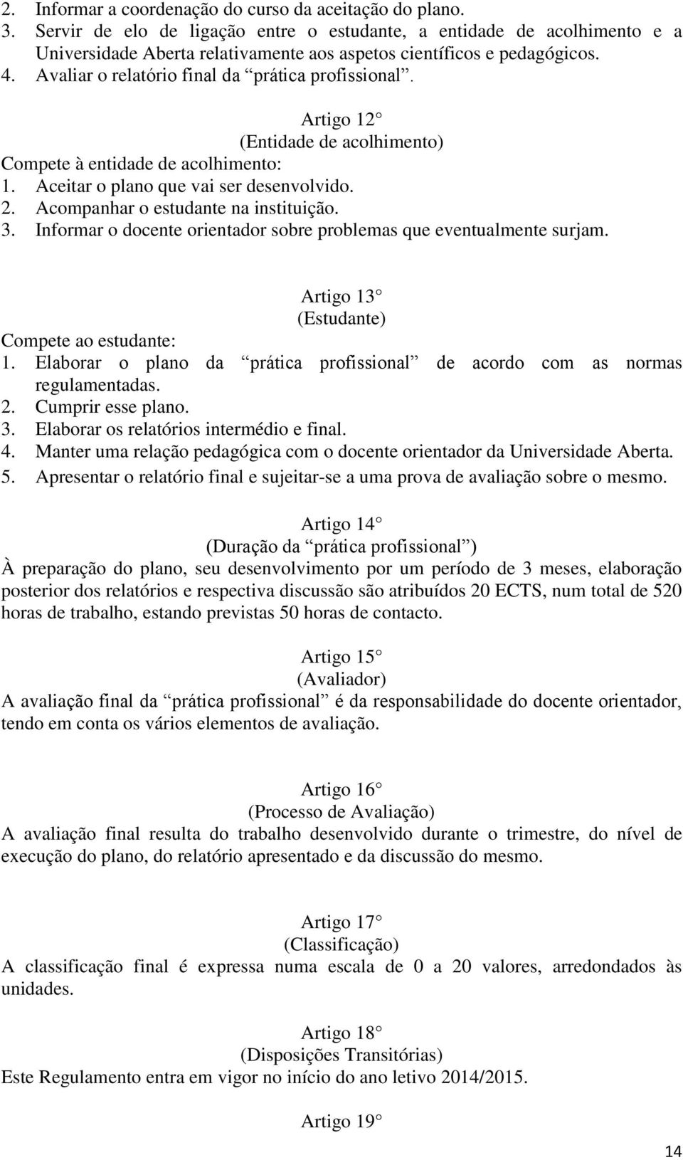 Artigo 12 (Entidade de acolhimento) Compete à entidade de acolhimento: 1. Aceitar o plano que vai ser desenvolvido. 2. Acompanhar o estudante na instituição. 3.