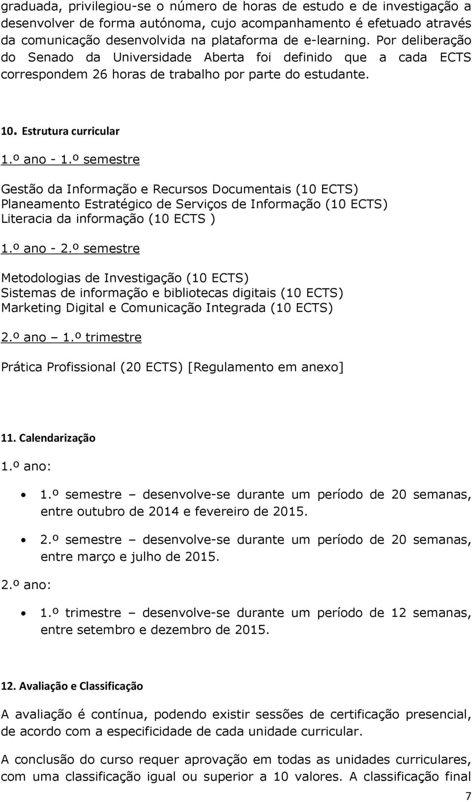 º semestre Gestão da Informação e Recursos Documentais (10 ECTS) Planeamento Estratégico de Serviços de Informação (10 ECTS) Literacia da informação (10 ECTS ) 1.º ano - 2.