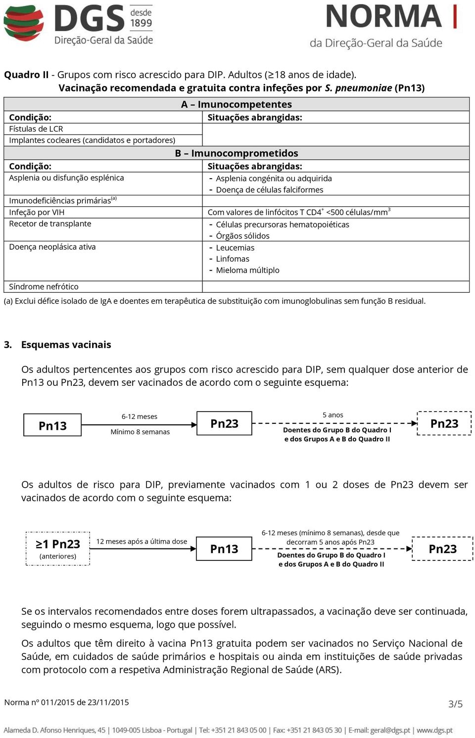 congénita ou adquirida - Doença de células falciformes Infeção por VIH Com valores de linfócitos T CD4 + <500 células/mm 3 Recetor de transplante Doença neoplásica ativa Síndrome nefrótico - Células