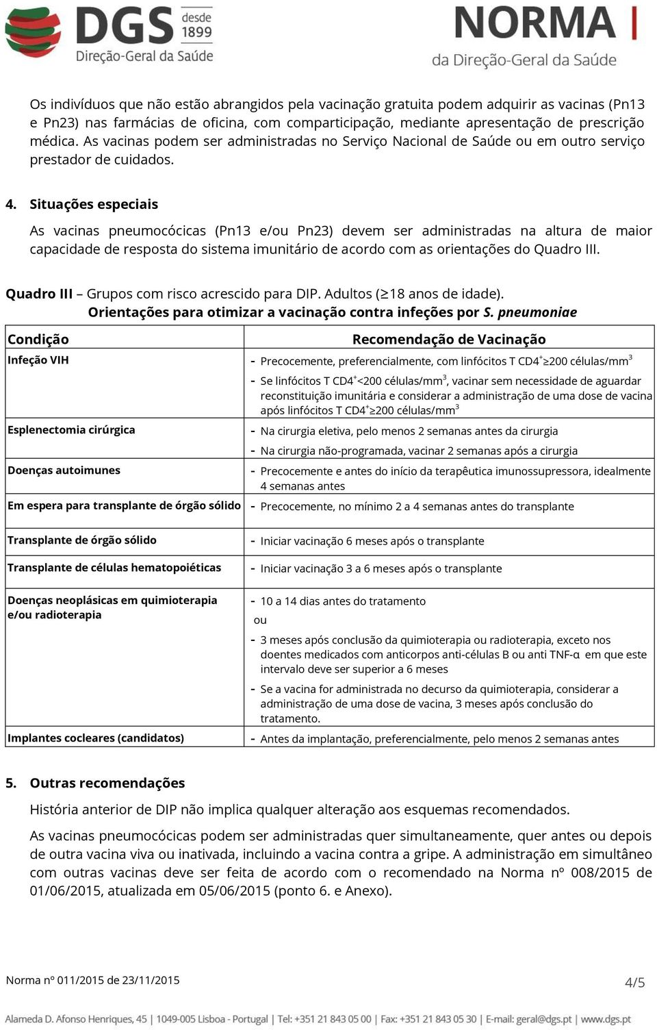 Situações especiais As vacinas pneumocócicas (Pn13 e/ou ) devem ser administradas na altura de maior capacidade de resposta do sistema imunitário de acordo com as orientações do Quadro III.