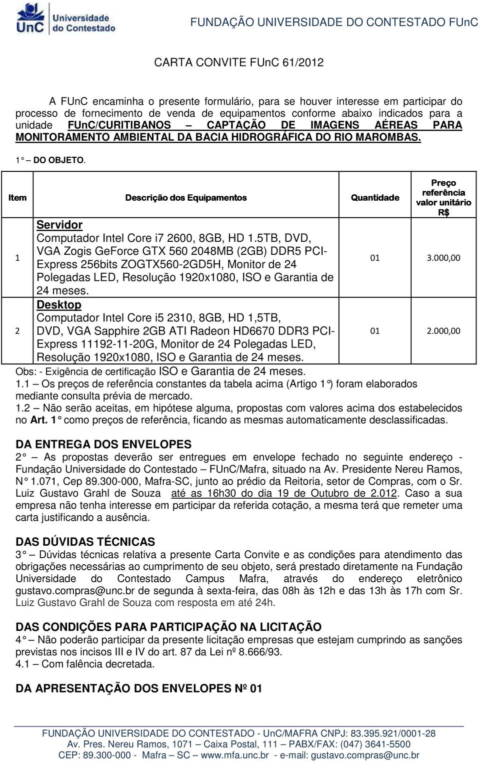 Item 1 Descrição dos Equipamentos Servidor Computador Intel Core i7 2600, 8GB, HD 1.