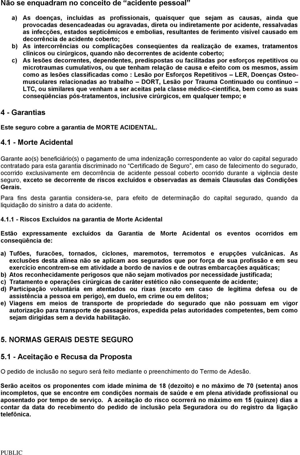 realização de exames, tratamentos clínicos ou cirúrgicos, quando não decorrentes de acidente coberto; c) As lesões decorrentes, dependentes, predispostas ou facilitadas por esforços repetitivos ou