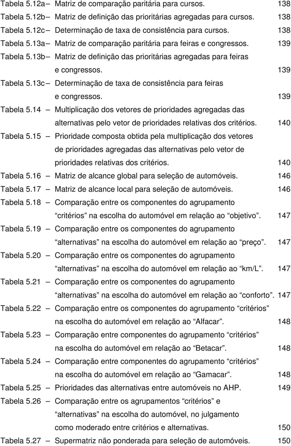 139 Tabela 5.14 Multiplicação dos vetores de prioridades agregadas das alternativas pelo vetor de prioridades relativas dos critérios. 140 Tabela 5.