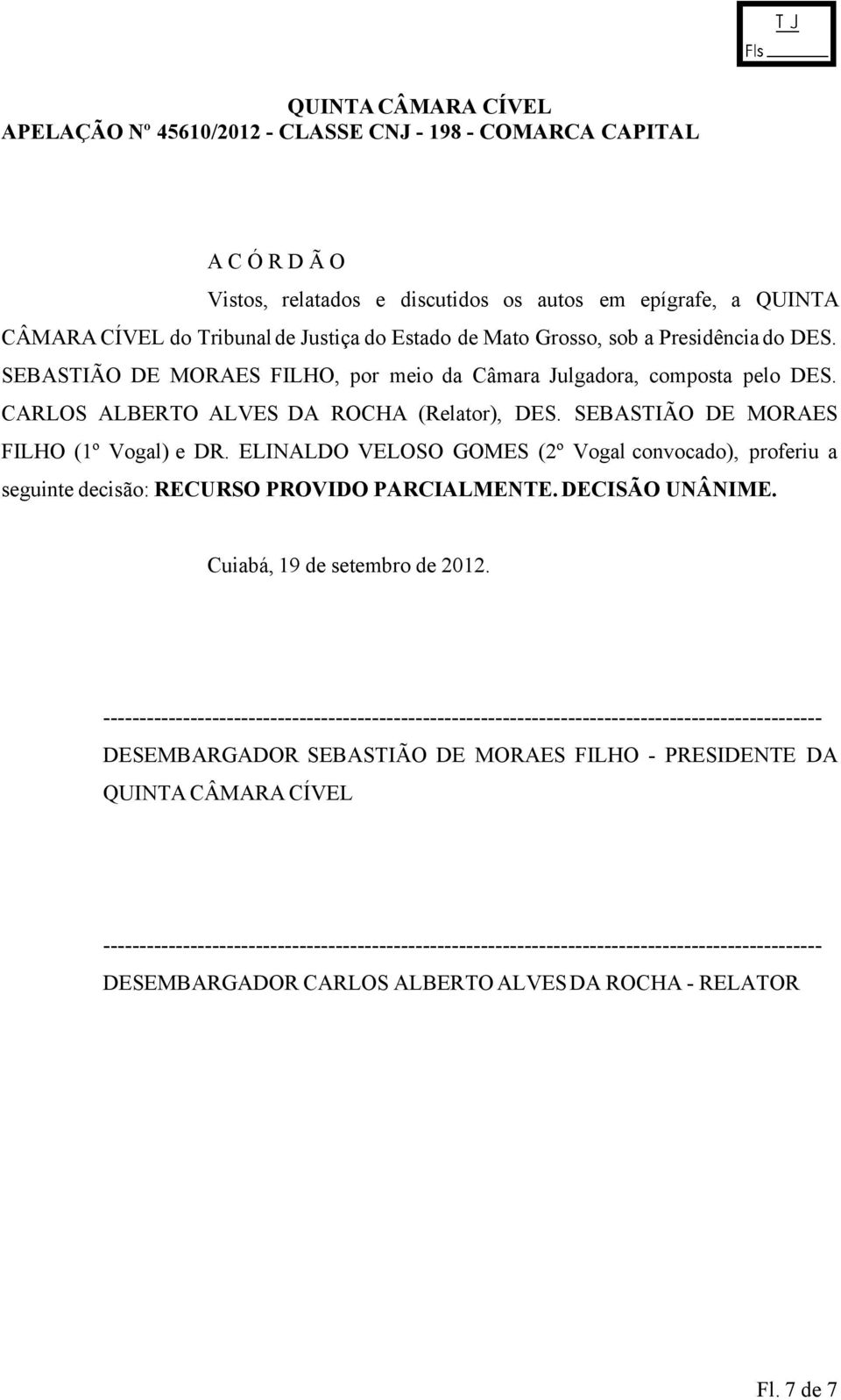 ELINALDO VELOSO GOMES (2º Vogal convocado), proferiu a seguinte decisão: RECURSO PROVIDO PARCIALMENTE. DECISÃO UNÂNIME. Cuiabá, 19 de setembro de 2012.