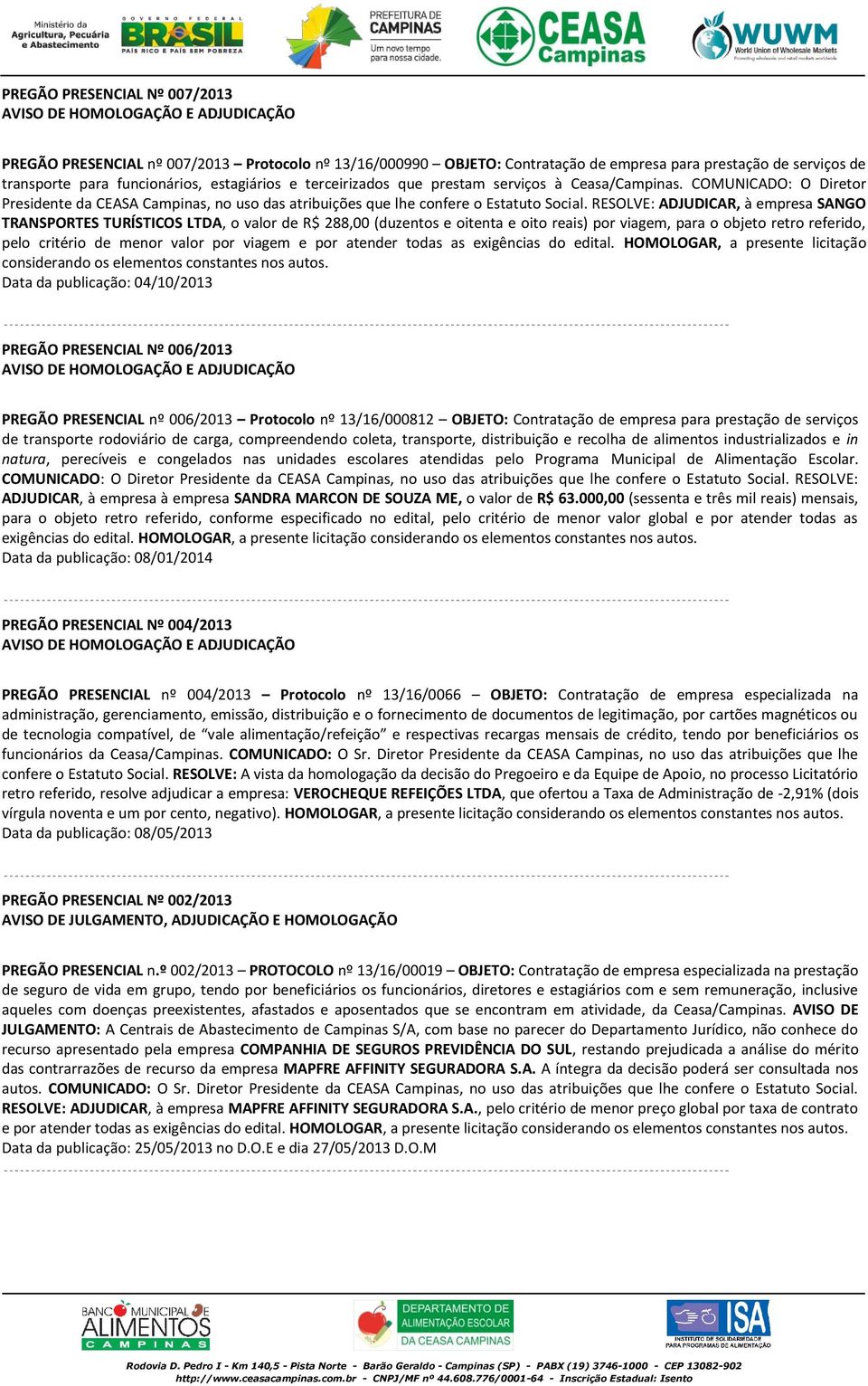 RESOLVE: ADJUDICAR, à empresa SANGO TRANSPORTES TURÍSTICOS LTDA, o valor de R$ 288,00 (duzentos e oitenta e oito reais) por viagem, para o objeto retro referido, pelo critério de menor valor por